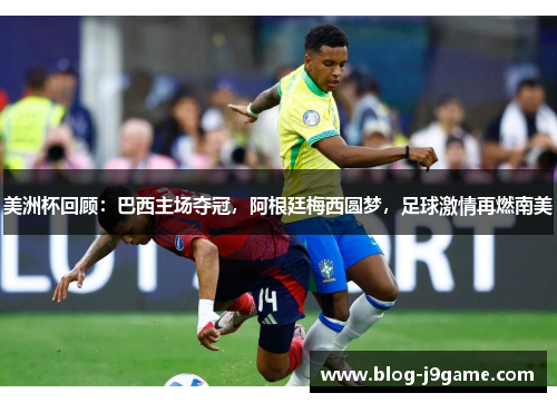 美洲杯回顾：巴西主场夺冠，阿根廷梅西圆梦，足球激情再燃南美
