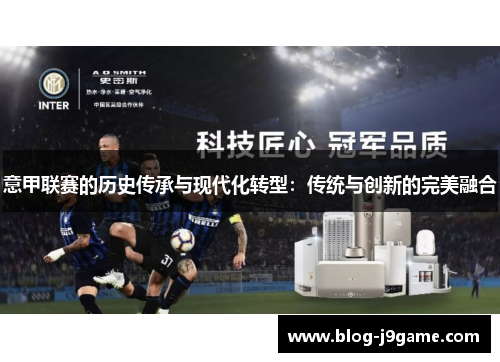 意甲联赛的历史传承与现代化转型：传统与创新的完美融合