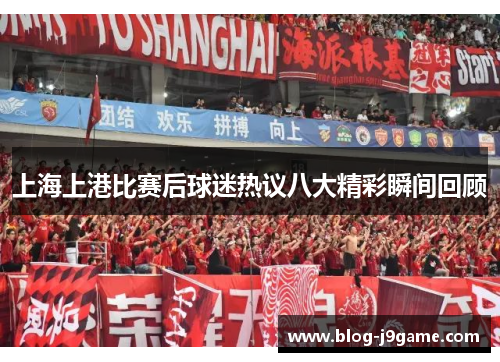 上海上港比赛后球迷热议八大精彩瞬间回顾