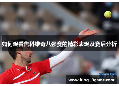如何观看焦科维奇八强赛的精彩表现及赛后分析