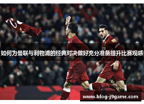 如何为曼联与利物浦的经典对决做好充分准备提升比赛观感