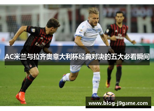 AC米兰与拉齐奥意大利杯经典对决的五大必看瞬间