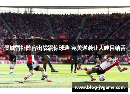 曼城替补阵容出战震惊球迷 完美逆袭让人瞠目结舌