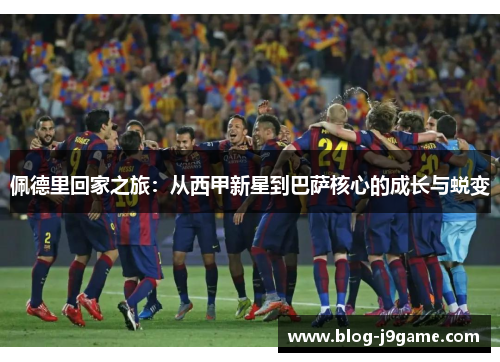 佩德里回家之旅：从西甲新星到巴萨核心的成长与蜕变