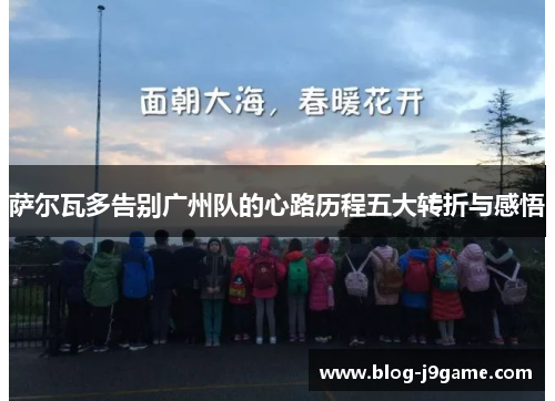 萨尔瓦多告别广州队的心路历程五大转折与感悟