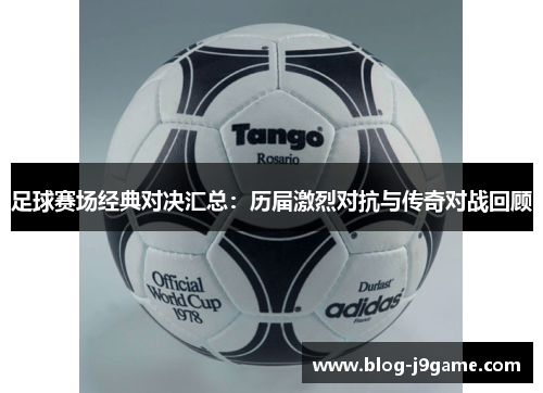 足球赛场经典对决汇总：历届激烈对抗与传奇对战回顾