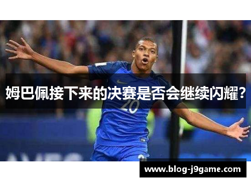 姆巴佩接下来的决赛是否会继续闪耀？