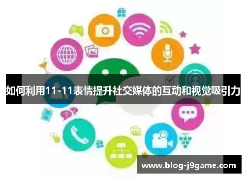 如何利用11-11表情提升社交媒体的互动和视觉吸引力