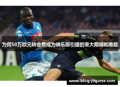 为何50万欧元转会费成为俱乐部引援的重大障碍和难题