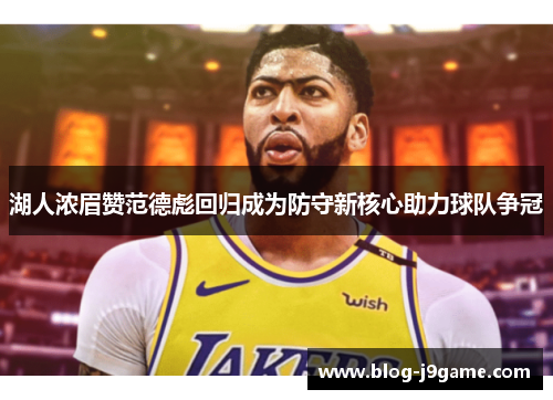 湖人浓眉赞范德彪回归成为防守新核心助力球队争冠
