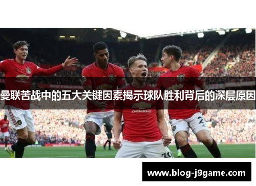 曼联苦战中的五大关键因素揭示球队胜利背后的深层原因