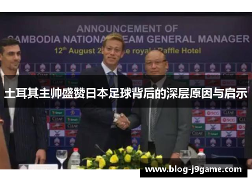 土耳其主帅盛赞日本足球背后的深层原因与启示