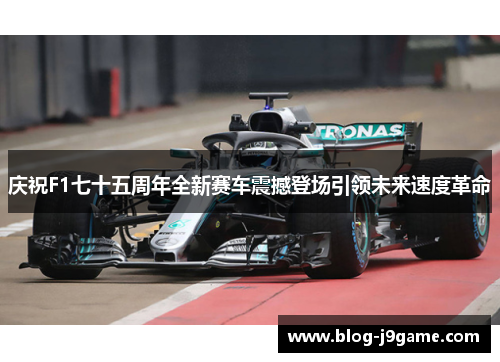 庆祝F1七十五周年全新赛车震撼登场引领未来速度革命 庆祝F1七十五周年全新赛车震撼登场引领未来速度革命
