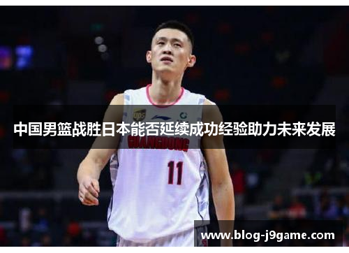 中国男篮战胜日本能否延续成功经验助力未来发展