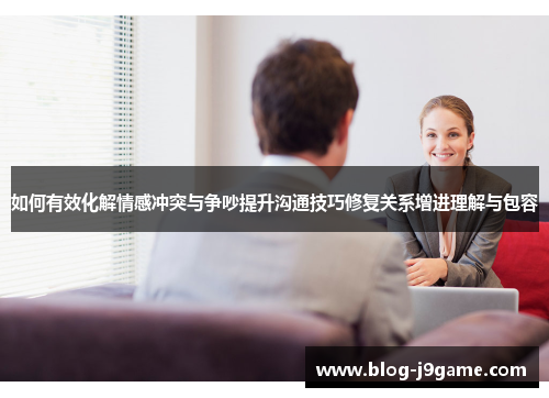 如何有效化解情感冲突与争吵提升沟通技巧修复关系增进理解与包容