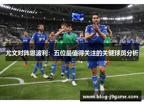 尤文对阵恩波利：五位最值得关注的关键球员分析