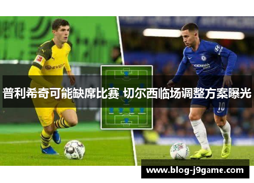 普利希奇可能缺席比赛 切尔西临场调整方案曝光