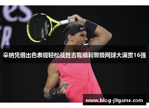 辛纳凭借出色表现轻松战胜吉隆顺利晋级网球大满贯16强