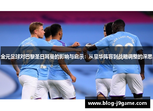 金元足球对巴黎圣日耳曼的影响与启示：从豪华阵容到战略调整的深思