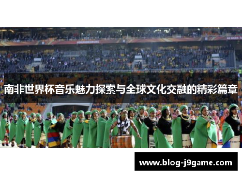 南非世界杯音乐魅力探索与全球文化交融的精彩篇章