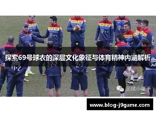 探索69号球衣的深层文化象征与体育精神内涵解析