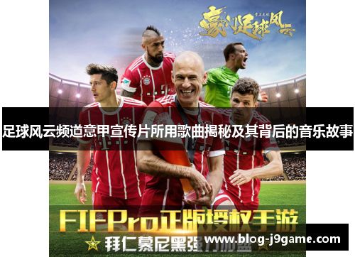 足球风云频道意甲宣传片所用歌曲揭秘及其背后的音乐故事