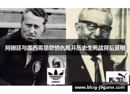 阿根廷与墨西哥恩怨情仇揭开历史生死战背后真相