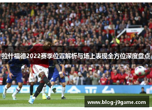 拉什福德2022赛季位置解析与场上表现全方位深度盘点