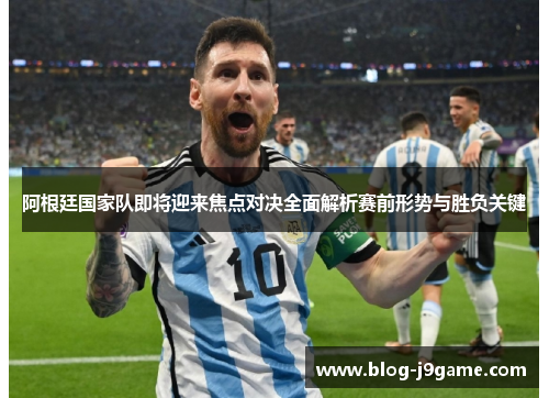 阿根廷国家队即将迎来焦点对决全面解析赛前形势与胜负关键