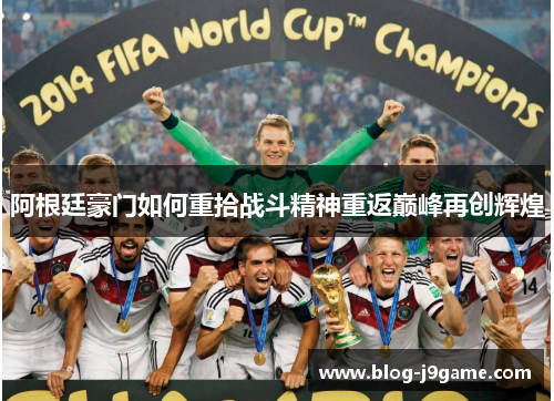 阿根廷豪门如何重拾战斗精神重返巅峰再创辉煌 阿根廷豪门如何重拾战斗精神重返巅峰再创辉煌