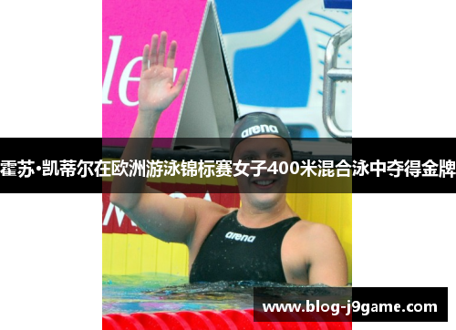 霍苏·凯蒂尔在欧洲游泳锦标赛女子400米混合泳中夺得金牌