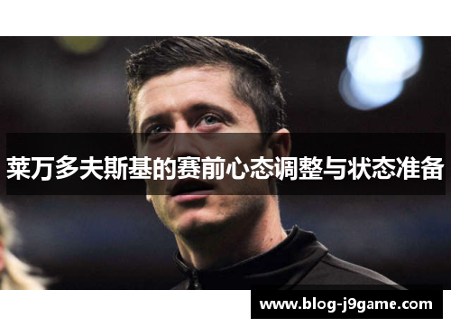 莱万多夫斯基的赛前心态调整与状态准备 莱万多夫斯基的赛前心态调整与状态准备