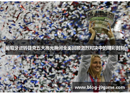 葡萄牙逆转捷克五大高光瞬间全面回顾激烈对决中的精彩时刻