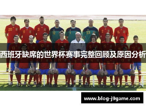 西班牙缺席的世界杯赛事完整回顾及原因分析 西班牙缺席的世界杯赛事完整回顾及原因分析