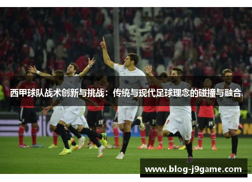 西甲球队战术创新与挑战:传统与现代足球理念的碰撞与融合 西甲球队战术创新与挑战:传统与现代足球理念的碰撞与融合