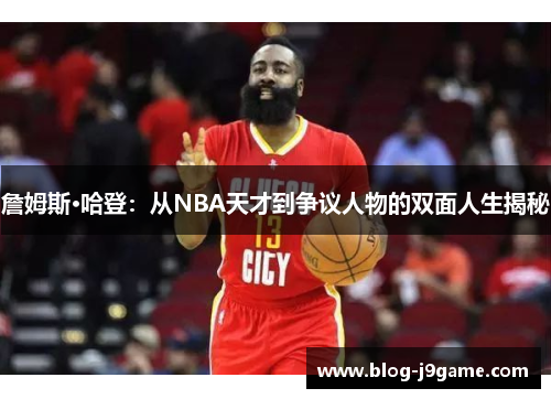 詹姆斯·哈登：从NBA天才到争议人物的双面人生揭秘