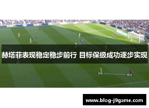 赫塔菲表现稳定稳步前行 目标保级成功逐步实现