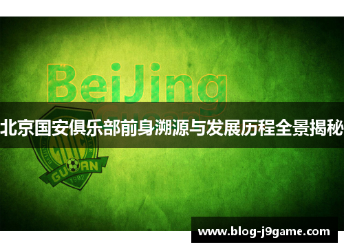 北京国安俱乐部前身溯源与发展历程全景揭秘 北京国安俱乐部前身溯源与发展历程全景揭秘