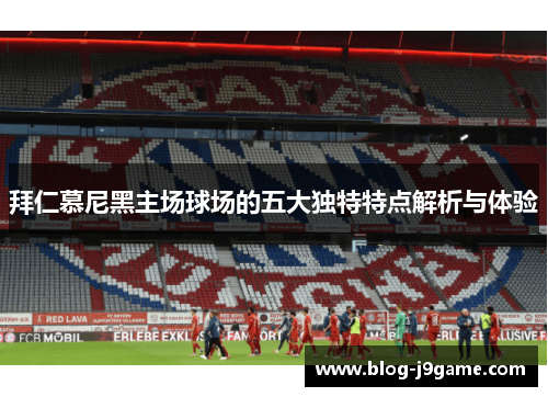 拜仁慕尼黑主场球场的五大独特特点解析与体验