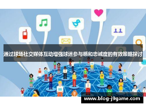 通过球场社交媒体互动增强球迷参与感和忠诚度的有效策略探讨