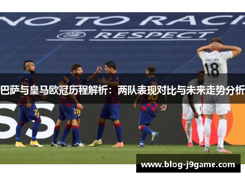 巴萨与皇马欧冠历程解析：两队表现对比与未来走势分析