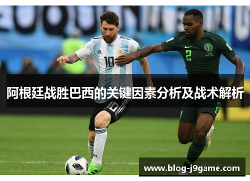 阿根廷战胜巴西的关键因素分析及战术解析 阿根廷战胜巴西的关键因素分析及战术解析