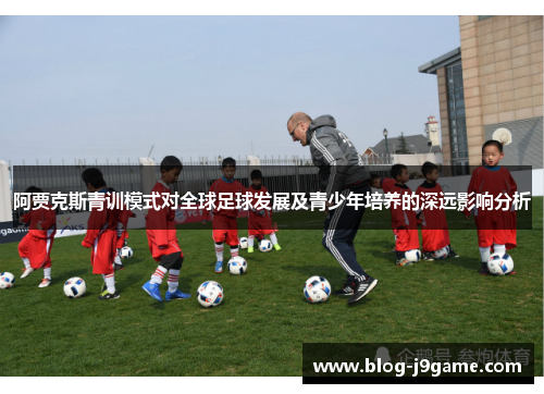 阿贾克斯青训模式对全球足球发展及青少年培养的深远影响分析 阿贾克斯青训模式对全球足球发展及青少年培养的深远影响分析