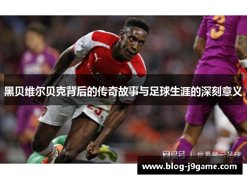 黑贝维尔贝克背后的传奇故事与足球生涯的深刻意义