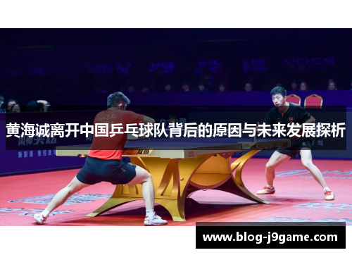 黄海诚离开中国乒乓球队背后的原因与未来发展探析