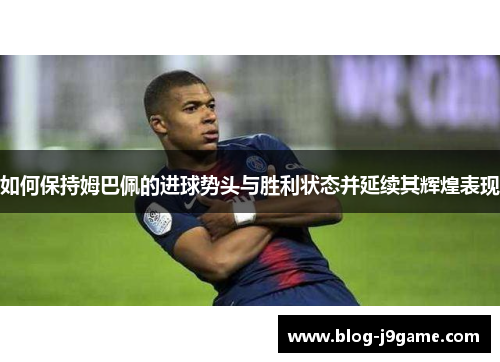 如何保持姆巴佩的进球势头与胜利状态并延续其辉煌表现