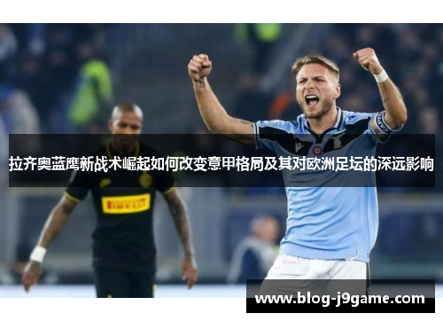 拉齐奥蓝鹰新战术崛起如何改变意甲格局及其对欧洲足坛的深远影响