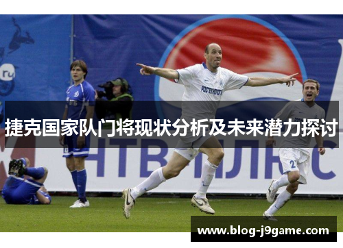 捷克国家队门将现状分析及未来潜力探讨