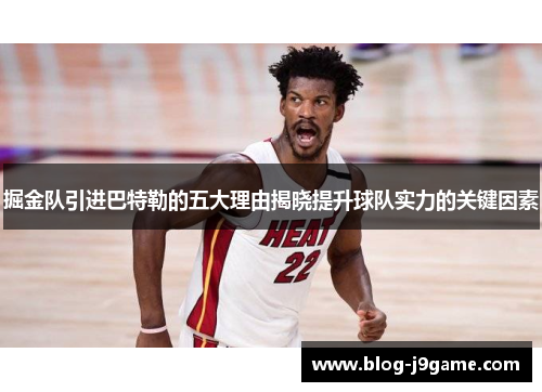 掘金队引进巴特勒的五大理由揭晓提升球队实力的关键因素