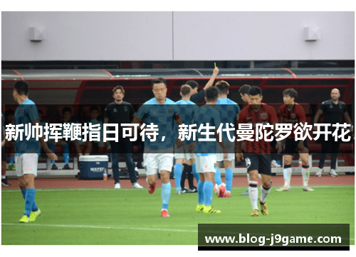 新帅挥鞭指日可待，新生代曼陀罗欲开花